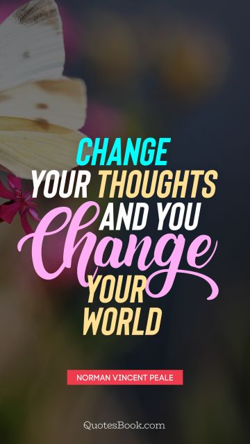 Inspirational Quote - Change your thoughts and you change your world. Norman Vincent Peale