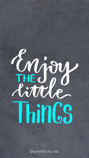 Inspirational Quote - Enjoy the little things. Unknown Authors