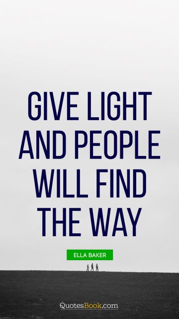 QUOTES BY Quote - Give light and people will find the way. Ella Baker