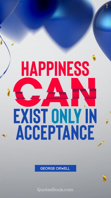 Happiness can exist only in acceptance