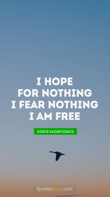 Inspirational Quote - I hope for nothing. I fear nothing. I am free. Nikos Kazantzakis