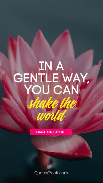 POPULAR QUOTES Quote - In a gentle way, you can shake the 
world. Mahatma Gandhi