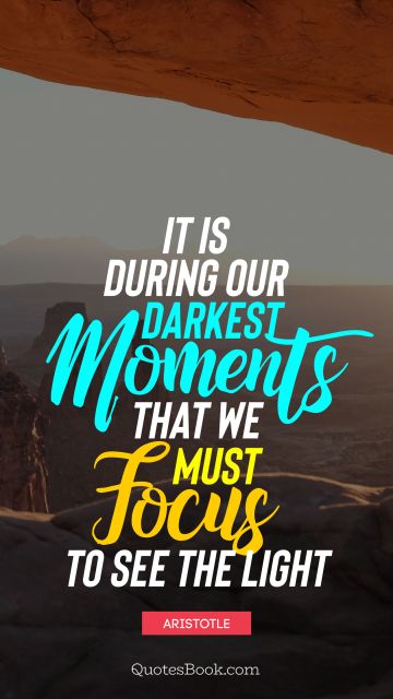 QUOTES BY Quote - It is during our darkest moments that we must focus to see the light. Aristotle