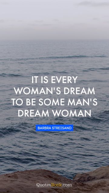 Inspirational Quote - It is every woman's dream to be some man's dream woman. Barbra Streisand