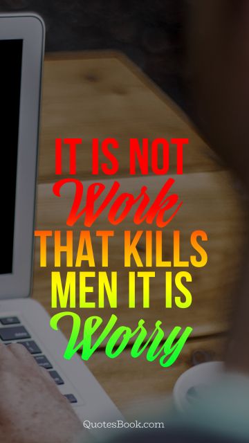 It is not work that kills men it is worry