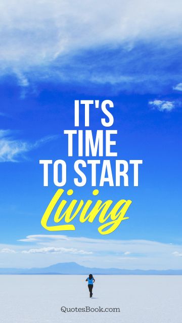 It's time to start living