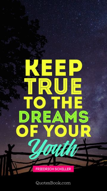 Keep true to the dreams of your youth