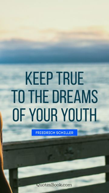 Keep true to the dreams of your youth