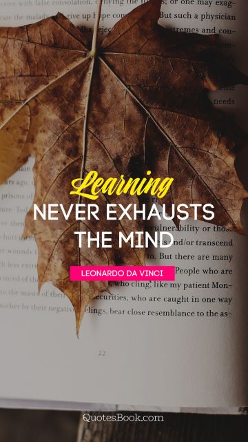 POPULAR QUOTES Quote - Learning never exhausts the mind. Leonardo da Vinci