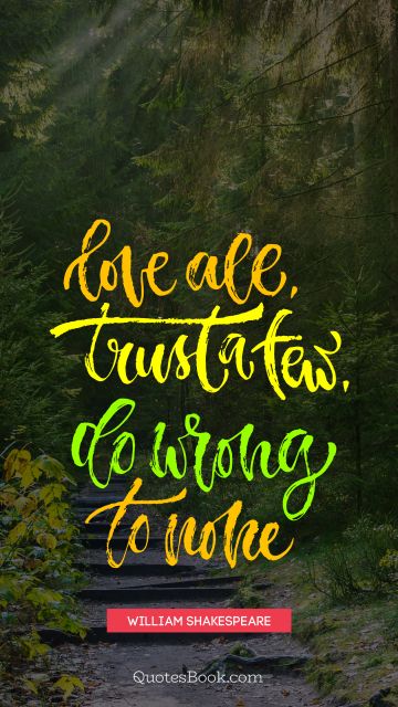 Love all trust a few. Do wrong to none