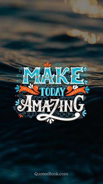Inspirational Quote - Make today amazing. Unknown Authors