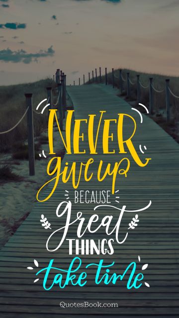 Inspirational Quote - Never give up because great things take time. Unknown Authors