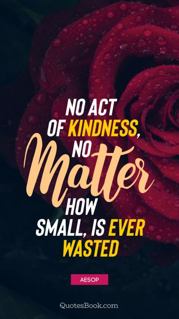 POPULAR QUOTES Quote - No act of kindness, no matter how small, is ever wasted. Aesop