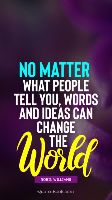 Inspirational Quote - No matter what people tell you, words and ideas can change the world. Robin Williams