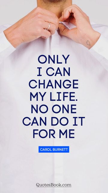 Inspirational Quote - Only I can change my life. No one can do it for me. Carol Burnett