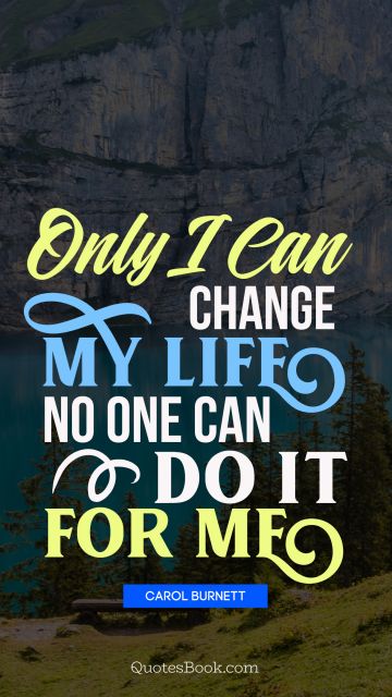 Inspirational Quote - Only I can change my life. No one can do it for me. Carol Burnett