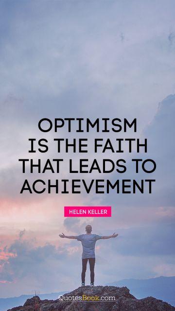Optimism is the faith that leads to achievement