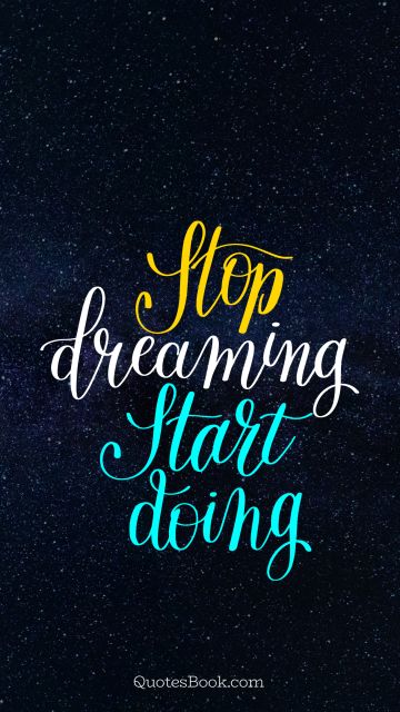 Stop dreaming start doing
