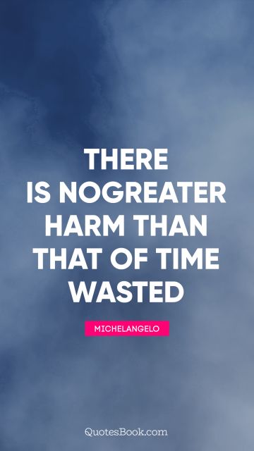 There is no greater harm than that of time wasted