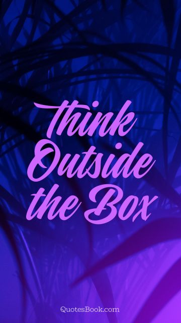 QUOTES BY Quote - Think Outside the Box. Unknown Authors
