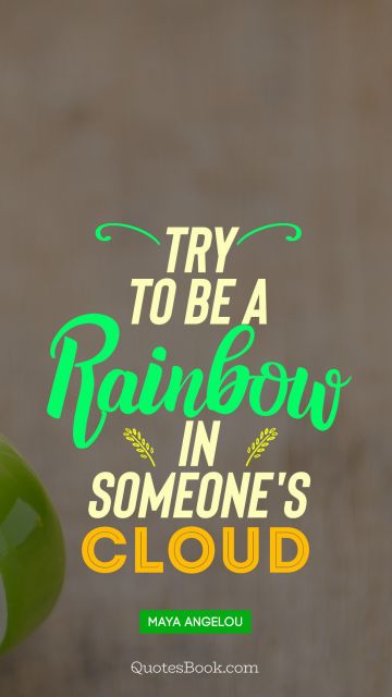QUOTES BY Quote - Try to  be a rainbow  in someone's cloud. Maya Angelou