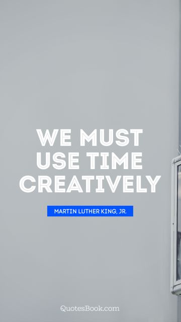 We must use time creatively