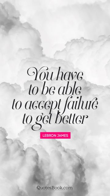 Inspirational Quote - You have to be able to accept failure to get better. LeBron James