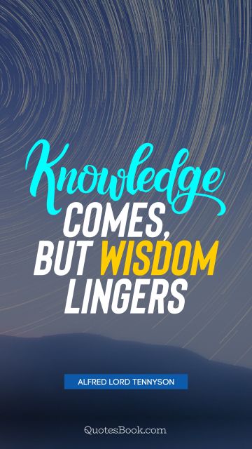Knowledge comes, but wisdom lingers