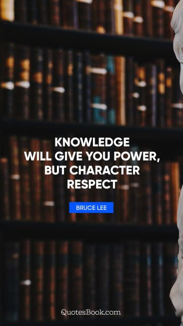QUOTES BY Quote - Knowledge will give you power, but character respect. Bruce Lee