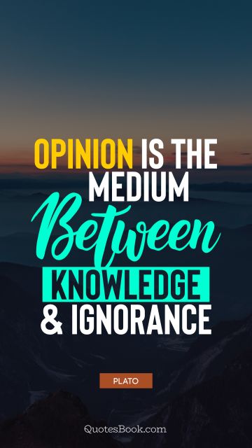 Knowledge Quote - Opinion is the medium between knowledge and ignorance. Plato