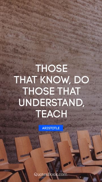 Search Results Quote - Those that know, do. Those that understand, teach. Aristotle