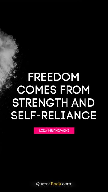 Leadership Quote - Freedom comes from strength and self-reliance. Lisa Murkowski