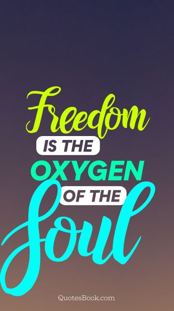 Freedom is the oxygen of the soul