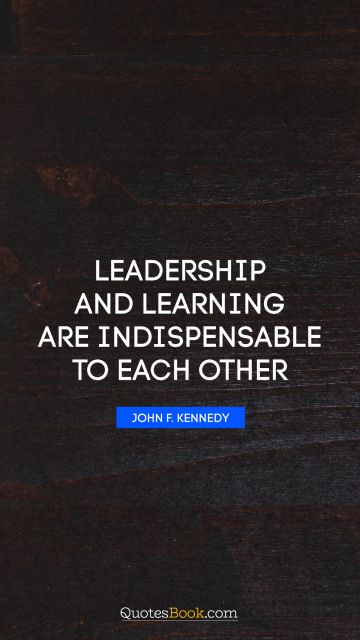 Leadership Quote - Leadership and learning are indispensable to each other. John F. Kennedy