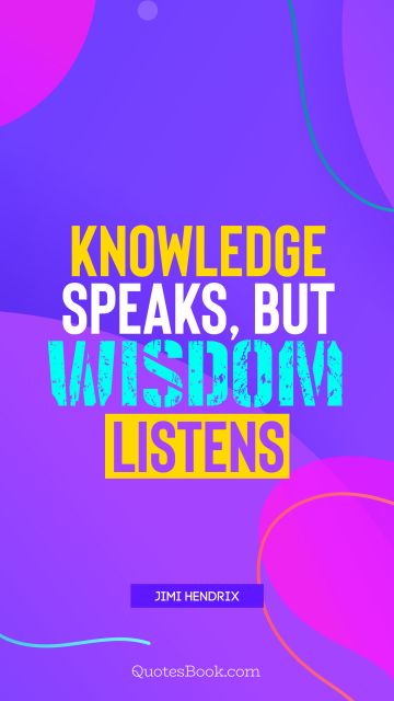 Knowledge speaks, but wisdom listens