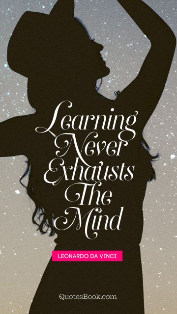 QUOTES BY Quote - Learning never exhausts the mind. Leonardo da Vinci