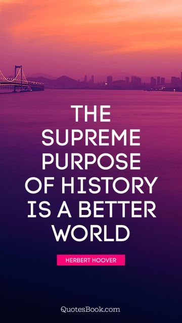 The supreme purpose of history is a better world