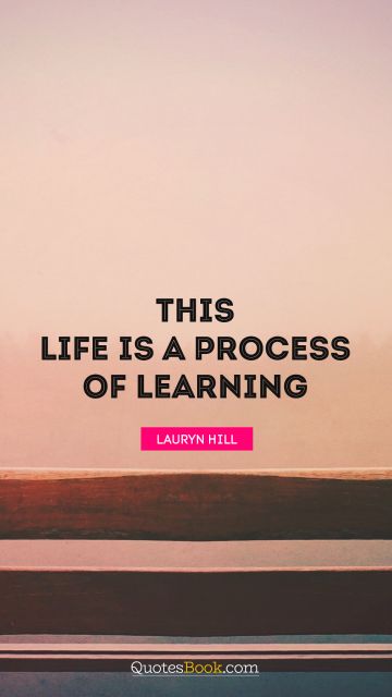 This life is a process of learning