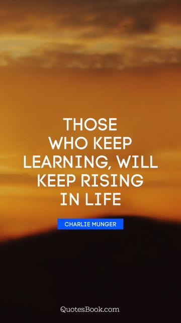 Learning Quote - Those who keep learning, will keep rising in life. Charlie Munger