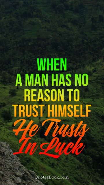 When a man has no reason to trust himself, he trusts in luck