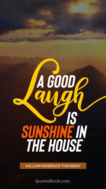 A good laugh is sunshine in the house