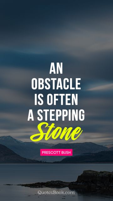 Life Quote - An obstacle is often a stepping stone. Prescott Bush