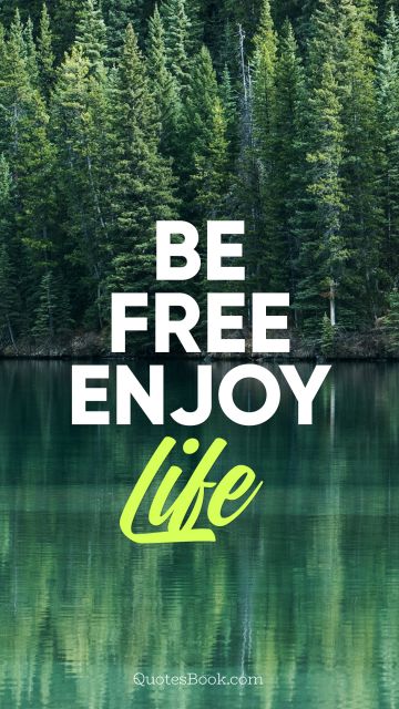 Life Quote - Be free enjoy life. Unknown Authors