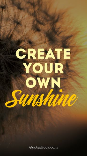 POPULAR QUOTES Quote - Create your own sunshine. Unknown Authors