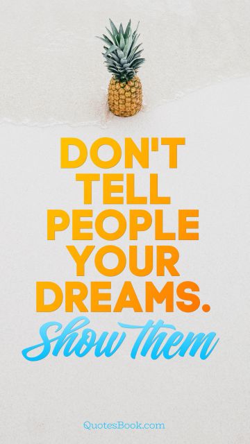 Don't tell people your dreams. Show them