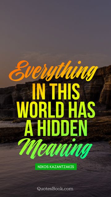 QUOTES BY Quote - Everything in this, world has a hidden meaning. Nikos Kazantzakis