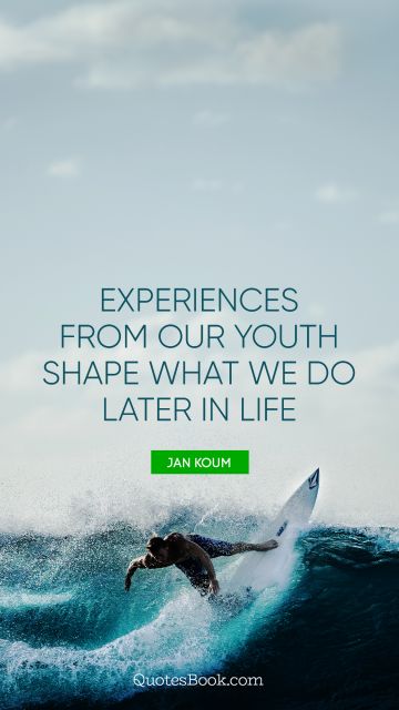 Life Quote - Experiences from our youth shape what we do later in life. Jan Koum