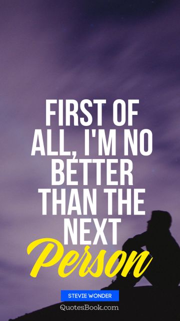 QUOTES BY Quote - First of all, I'm no better than the next Person. Stevie Wonder