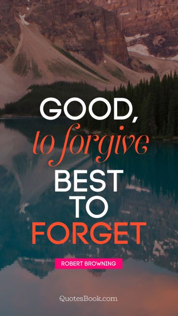 Life Quote - Good, to forgive Best to forget. Robert Browning