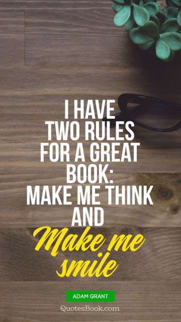 Life Quote - I have two rules for a great book: make me think and  Make me smile. Adam Grant